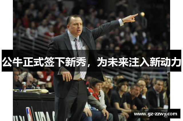 公牛正式签下新秀，为未来注入新动力