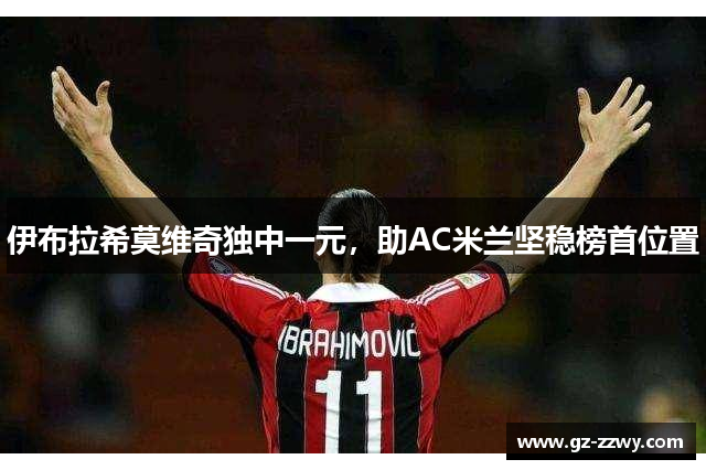 伊布拉希莫维奇独中一元，助AC米兰坚稳榜首位置