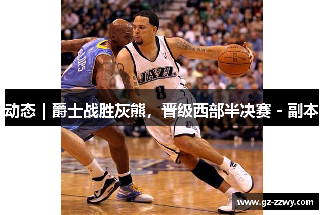 动态｜爵士战胜灰熊，晋级西部半决赛 - 副本