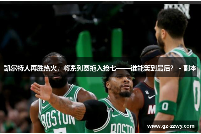 凯尔特人再胜热火，将系列赛拖入抢七——谁能笑到最后？ - 副本