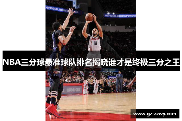 NBA三分球最准球队排名揭晓谁才是终极三分之王
