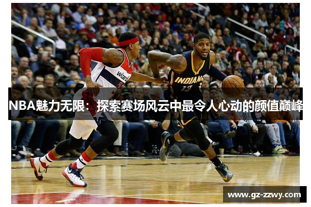 NBA魅力无限：探索赛场风云中最令人心动的颜值巅峰