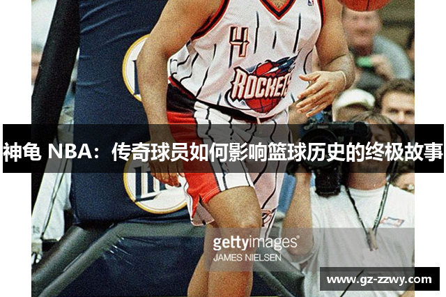 神龟 NBA：传奇球员如何影响篮球历史的终极故事