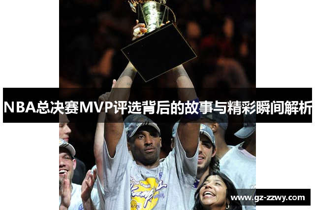 NBA总决赛MVP评选背后的故事与精彩瞬间解析