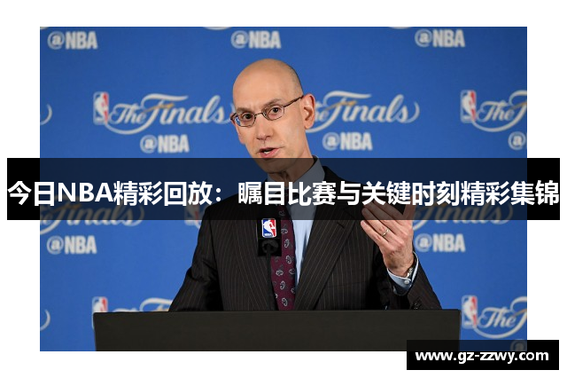 今日NBA精彩回放：瞩目比赛与关键时刻精彩集锦