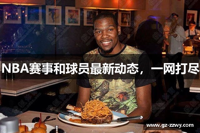 NBA赛事和球员最新动态，一网打尽