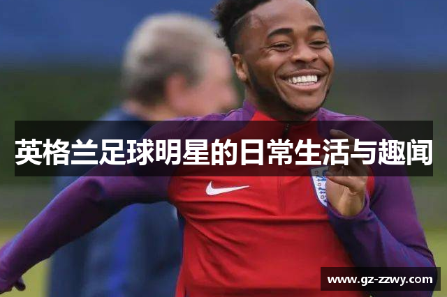 英格兰足球明星的日常生活与趣闻