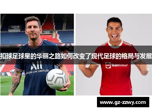 扣球足球星的华丽之路如何改变了现代足球的格局与发展