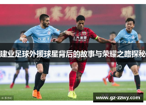 建业足球外援球星背后的故事与荣耀之路探秘