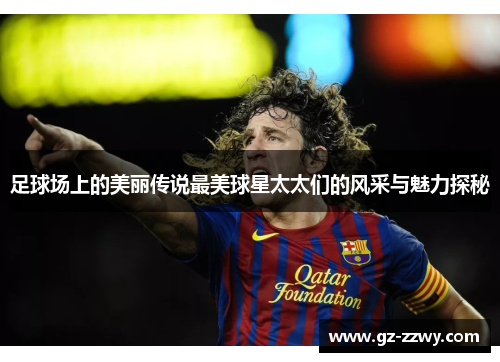 足球场上的美丽传说最美球星太太们的风采与魅力探秘