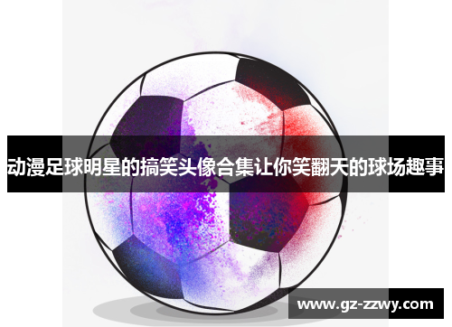 动漫足球明星的搞笑头像合集让你笑翻天的球场趣事