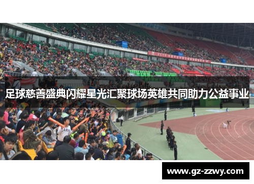 足球慈善盛典闪耀星光汇聚球场英雄共同助力公益事业
