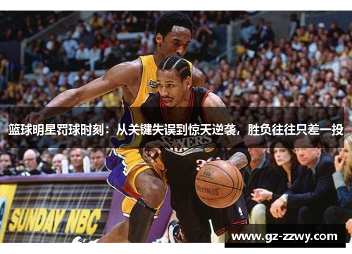 篮球明星罚球时刻：从关键失误到惊天逆袭，胜负往往只差一投