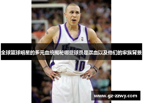 全球篮球明星的多元血统揭秘哪些球员是混血以及他们的家族背景