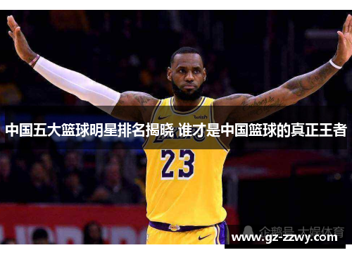 中国五大篮球明星排名揭晓 谁才是中国篮球的真正王者
