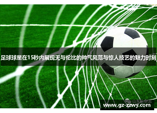 足球球星在15秒内展现无与伦比的帅气风范与惊人技艺的魅力时刻
