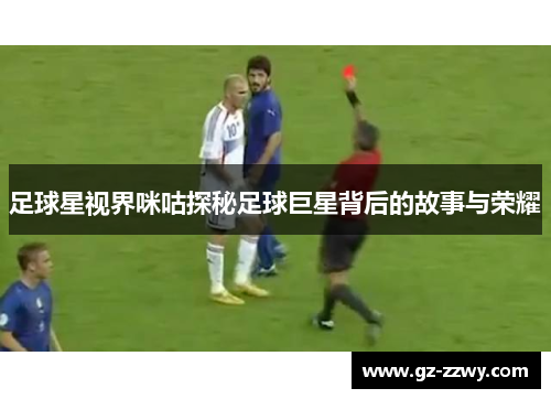足球星视界咪咕探秘足球巨星背后的故事与荣耀