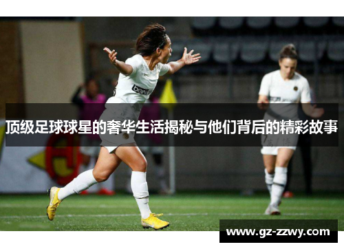 顶级足球球星的奢华生活揭秘与他们背后的精彩故事