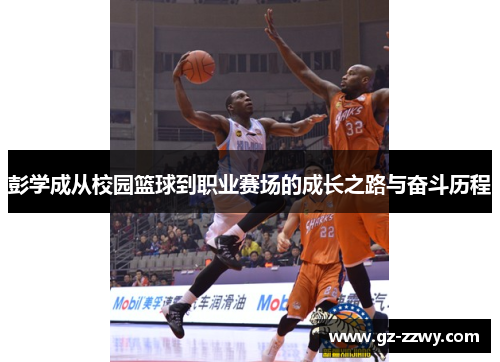 彭学成从校园篮球到职业赛场的成长之路与奋斗历程