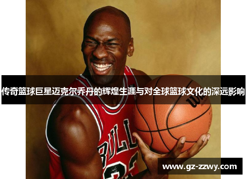 传奇篮球巨星迈克尔乔丹的辉煌生涯与对全球篮球文化的深远影响